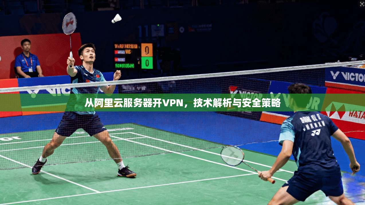 从阿里云服务器开VPN,技术解析与安全策略 第1张 从阿里云服务器开VPN,技术解析与安全策略 第1张
