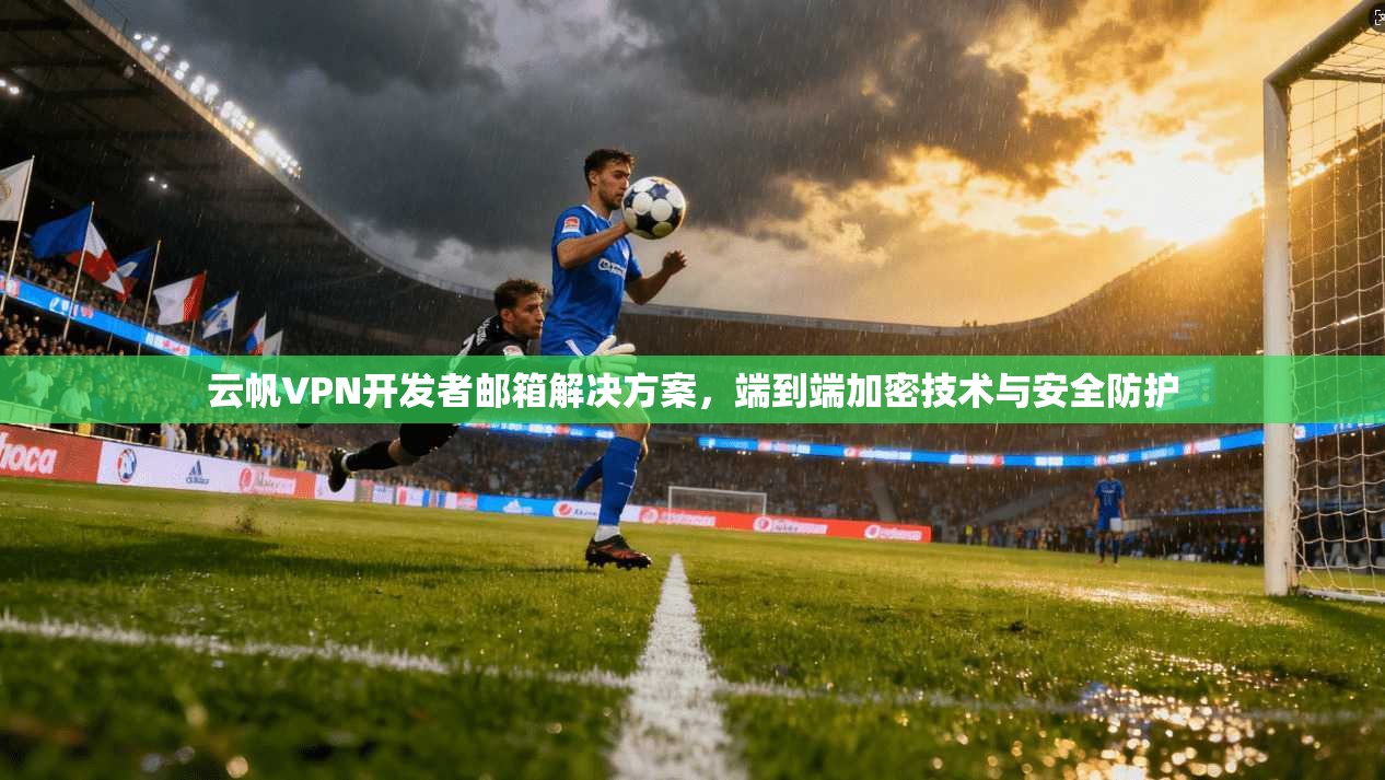 云帆VPN开发者邮箱解决方案，端到端加密技术与安全防护  第1张