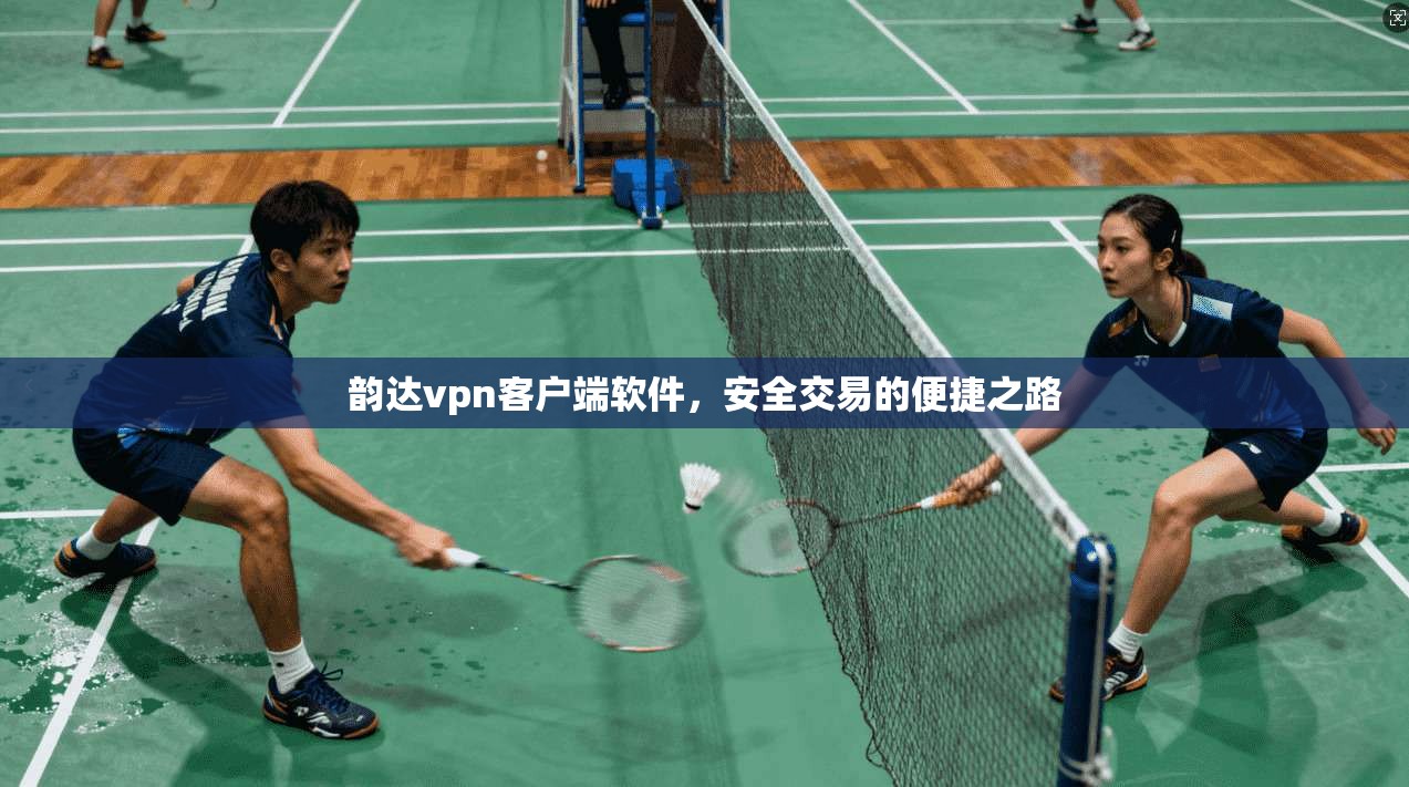 韵达vpn客户端软件,安全交易的便捷之路 第1张 韵达vpn客户端软件,安全交易的便捷之路 第1张