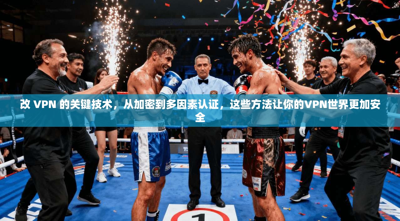 改 VPN 的关键技术,从加密到多因素认证,这些方法让你的VPN世界更加安全 第1张 改 VPN 的关键技术,从加密到多因素认证,这些方法让你的VPN世界更加安全 第1张