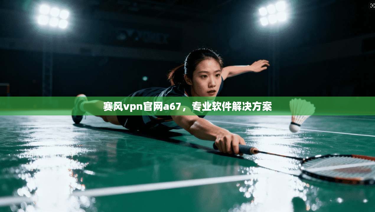 赛风vpn官网a67，专业软件解决方案  第1张