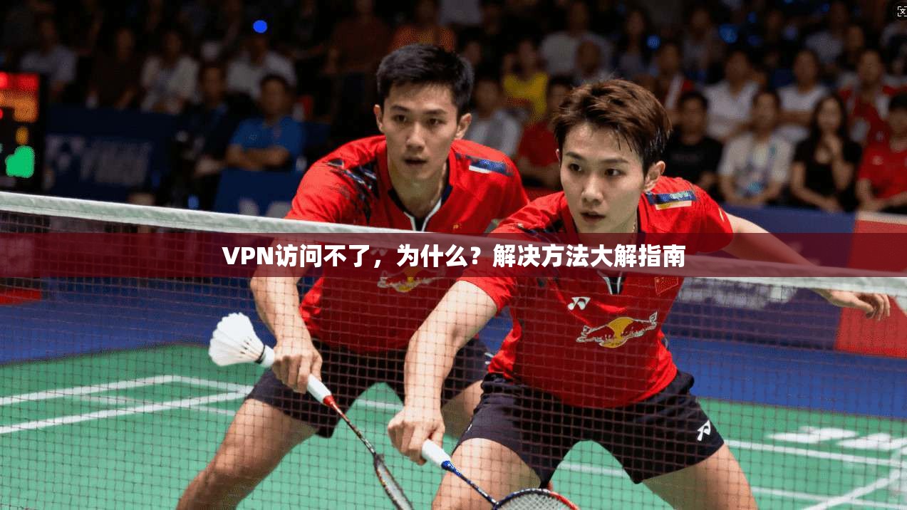 VPN访问不了,为什么?解决方法大解指南 第1张 VPN访问不了,为什么?解决方法大解指南 第1张