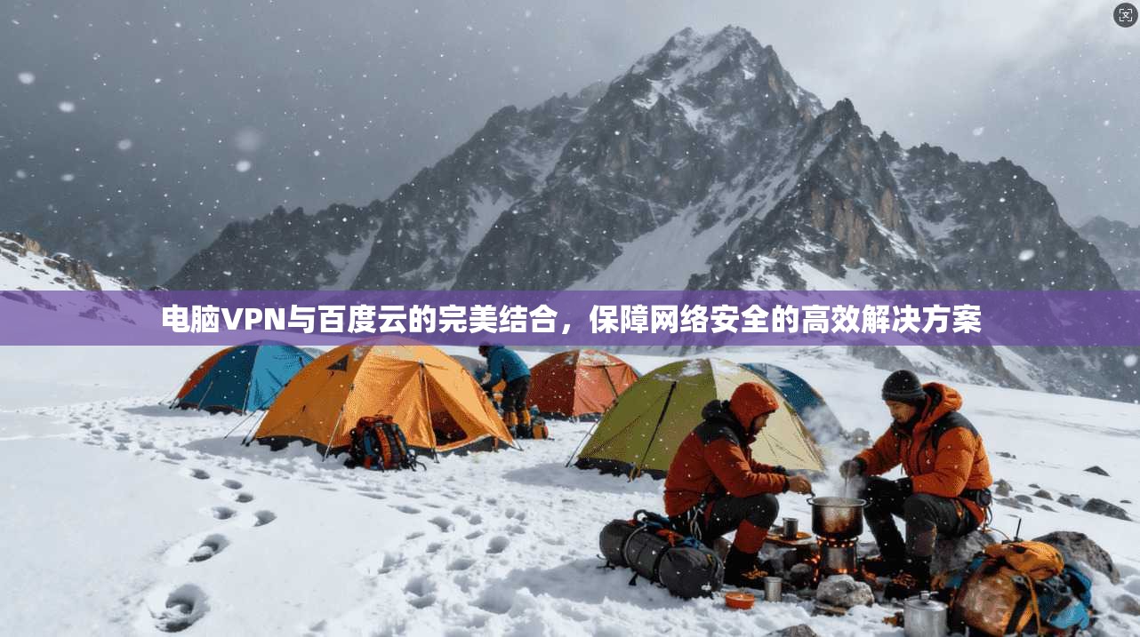 电脑VPN与百度云的完美结合,保障网络安全的高效解决方案