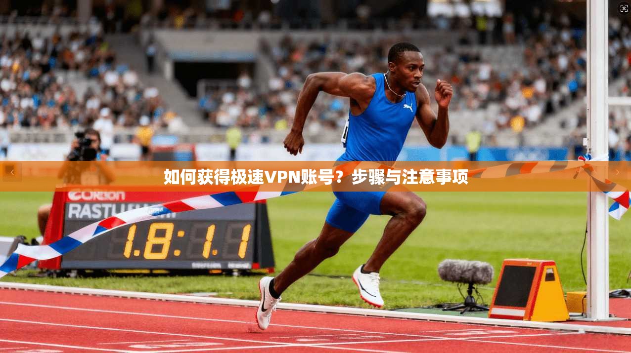 如何获得极速VPN账号?步骤与注意事项