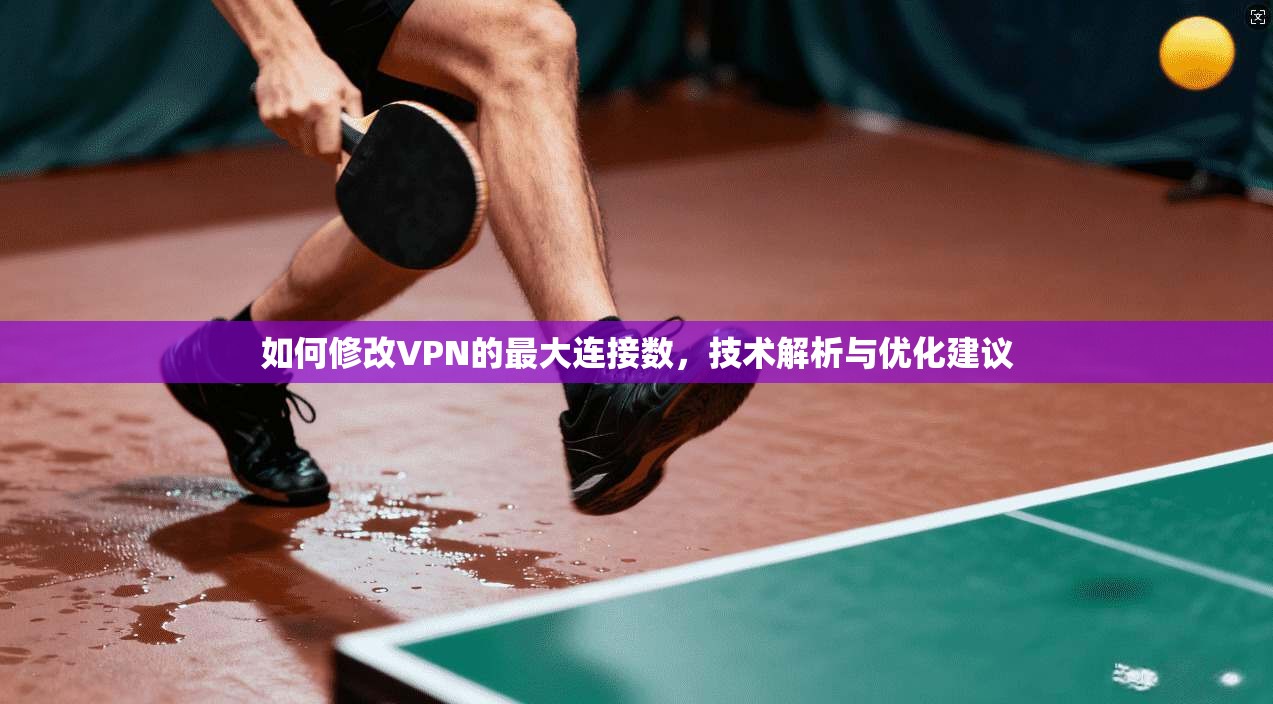 如何修改VPN的最大连接数,技术解析与优化建议 第1张 如何修改VPN的最大连接数,技术解析与优化建议 第1张