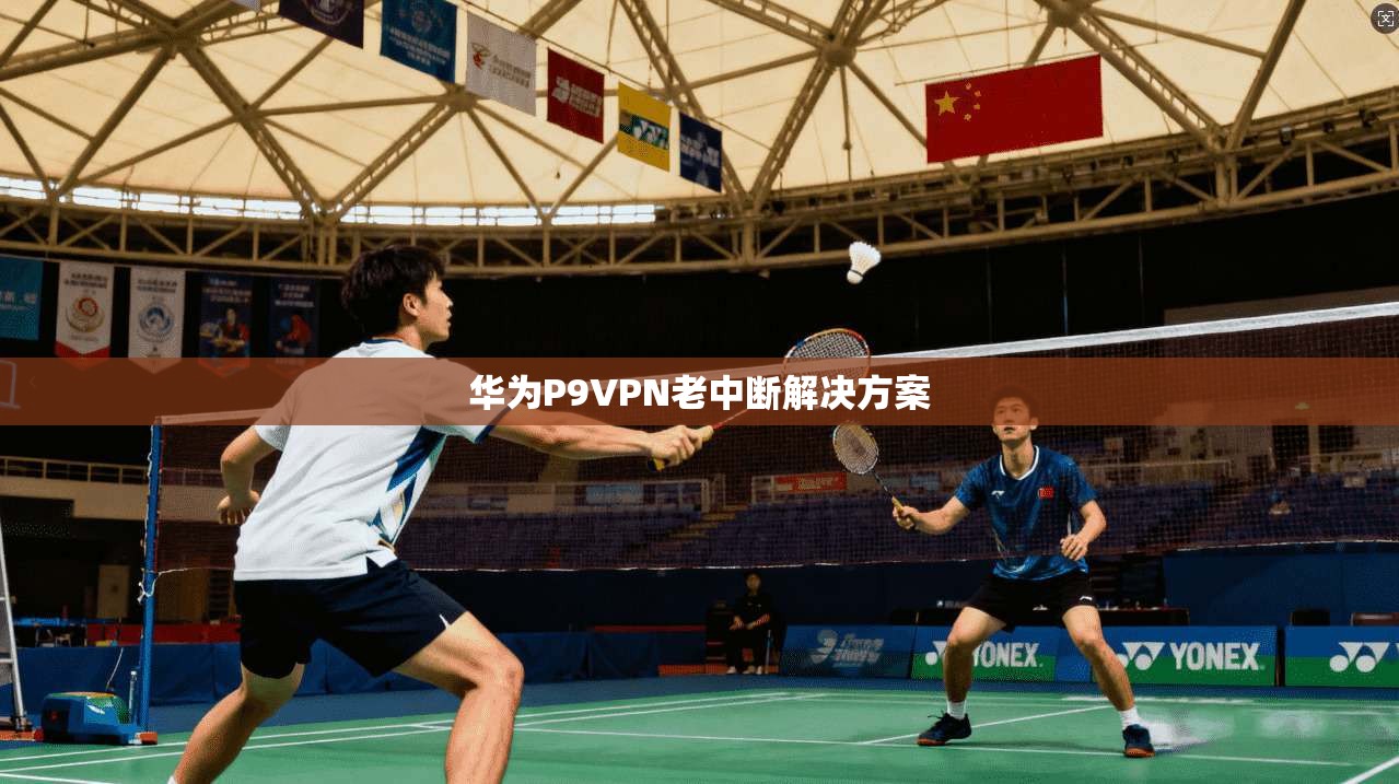 华为P9VPN老中断解决方案 第1张 华为P9VPN老中断解决方案 第1张
