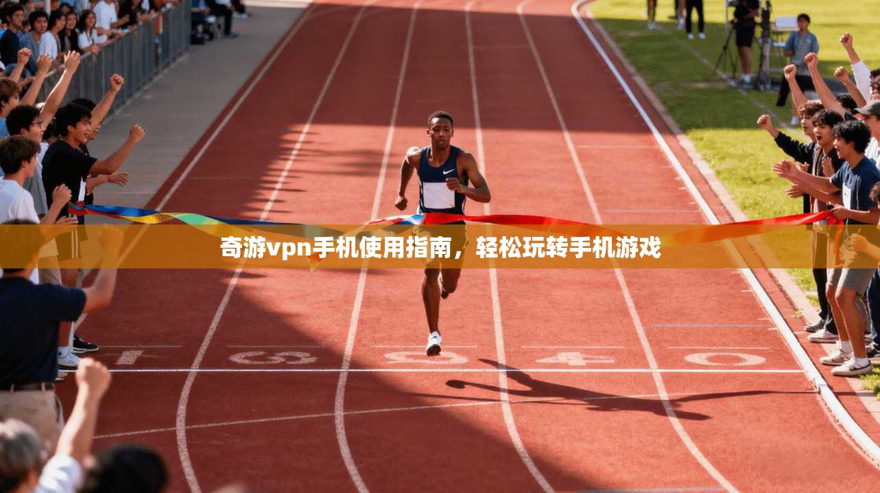 奇游vpn手机使用指南，轻松玩转手机游戏  第1张