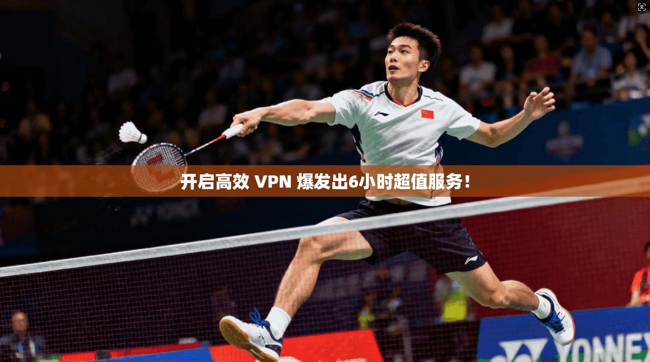 开启高效 VPN 爆发出6小时超值服务! 第1张 开启高效 VPN 爆发出6小时超值服务! 第1张