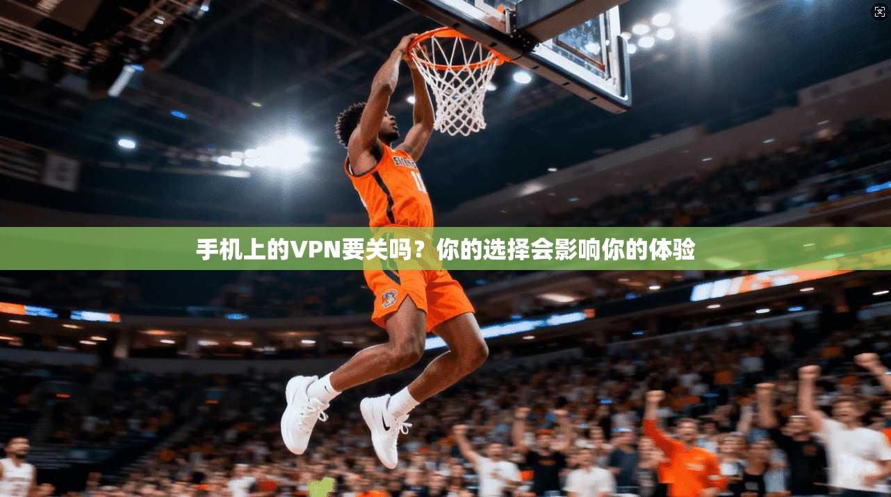 手机上的VPN要关吗?你的选择会影响你的体验 第1张 手机上的VPN要关吗?你的选择会影响你的体验 第1张