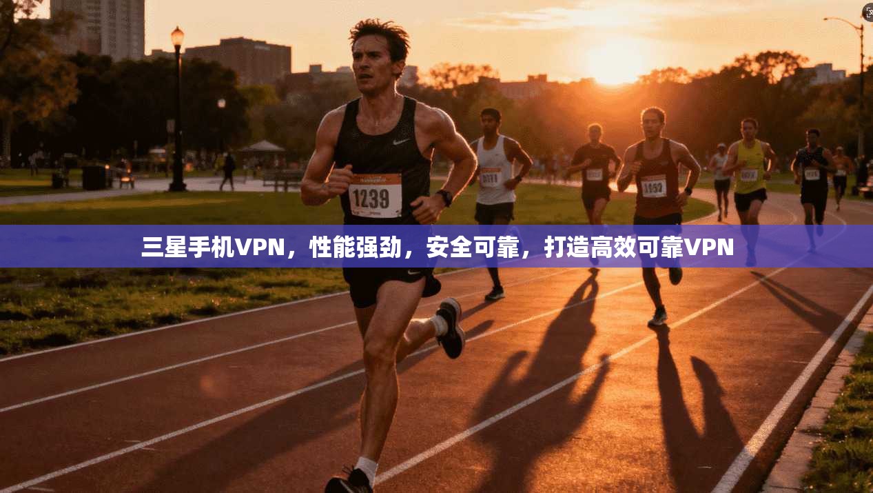 三星手机VPN,性能强劲,安全可靠,打造高效可靠VPN 第1张 三星手机VPN,性能强劲,安全可靠,打造高效可靠VPN 第1张