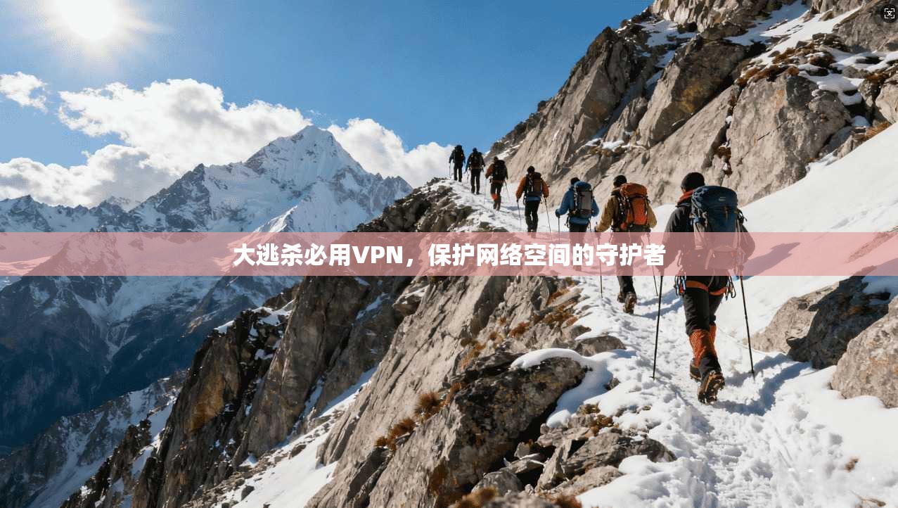 大逃杀必用VPN,保护网络空间的守护者 第1张 大逃杀必用VPN,保护网络空间的守护者 第1张
