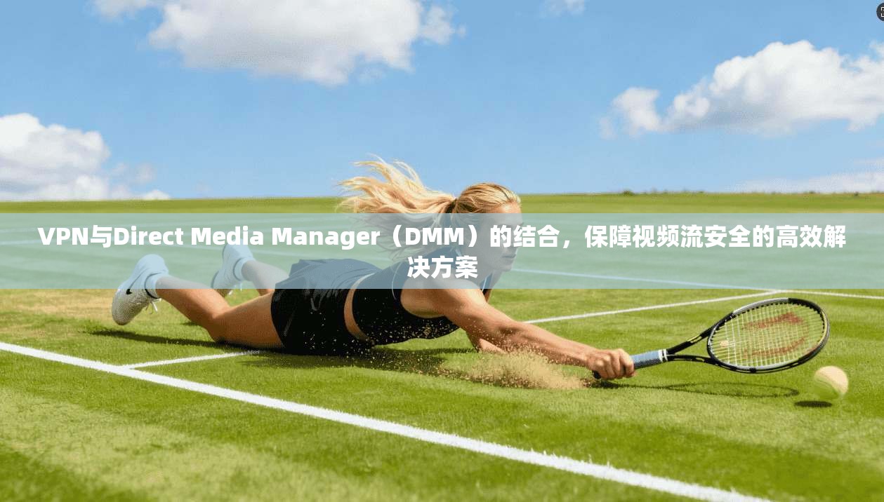 VPN与Direct Media Manager(DMM)的结合,保障视频流安全的高效解决方案 第1张 VPN与Direct Media Manager(DMM)的结合,保障视频流安全的高效解决方案 第1张