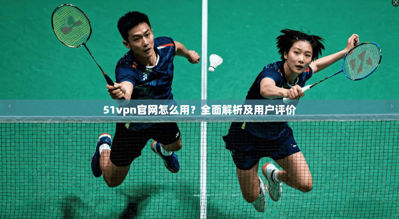 51vpn官网怎么用?全面解析及用户评价 第1张 51vpn官网怎么用?全面解析及用户评价 第1张