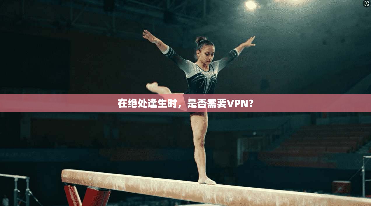 在绝处逢生时，是否需要VPN？