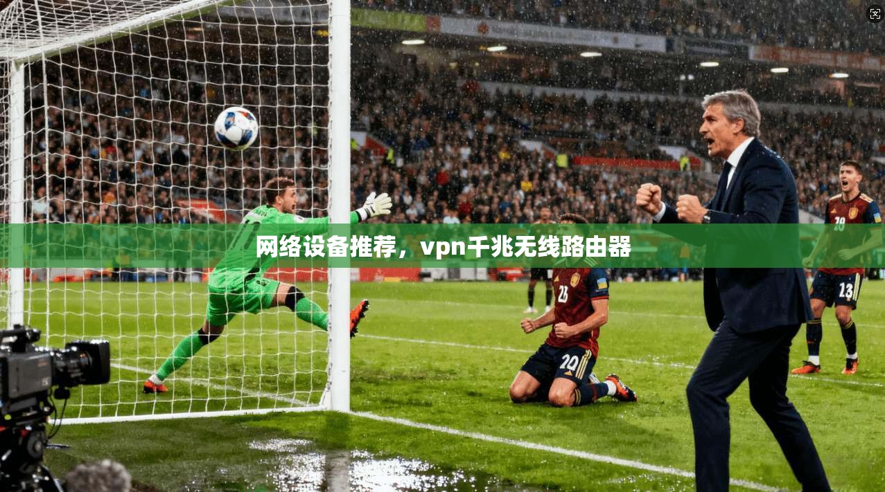 网络设备推荐,vpn千兆无线路由器