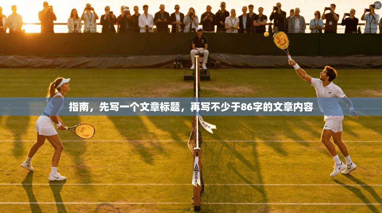 指南,先写一个文章标题,再写不少于86字的文章内容 第1张 指南,先写一个文章标题,再写不少于86字的文章内容 第1张