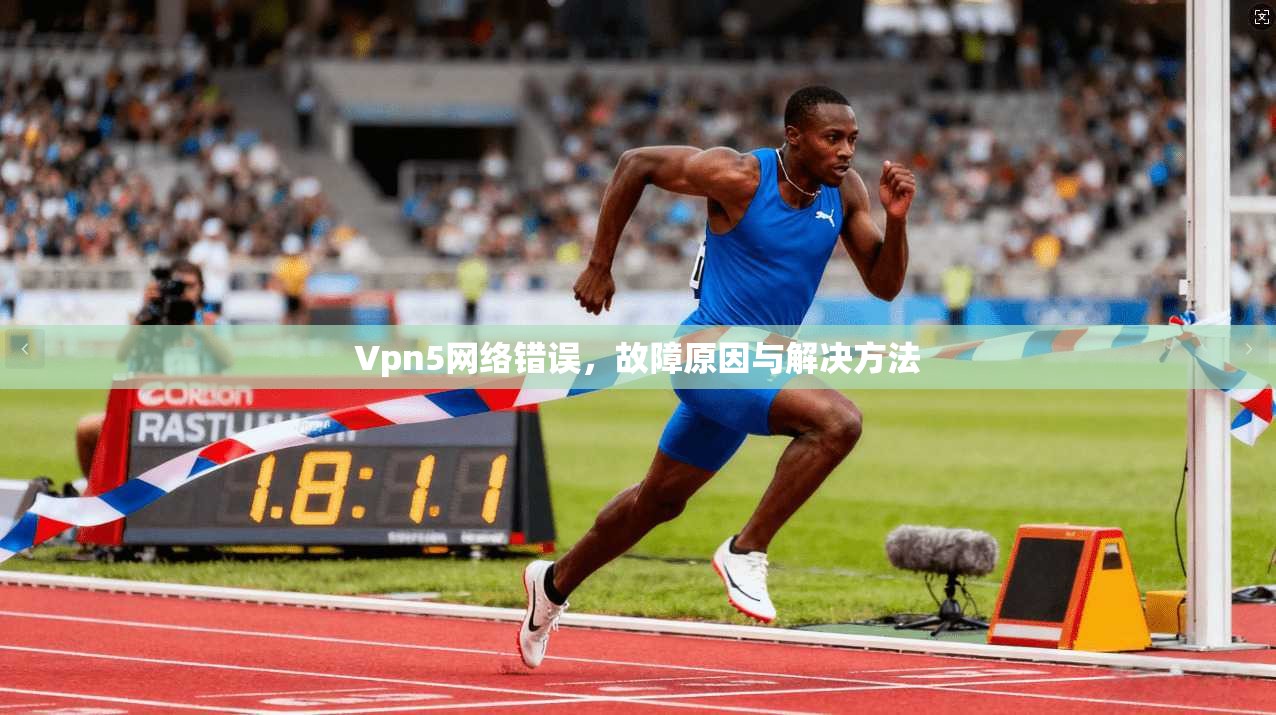 Vpn5网络错误,故障原因与解决方法 第1张 Vpn5网络错误,故障原因与解决方法 第1张