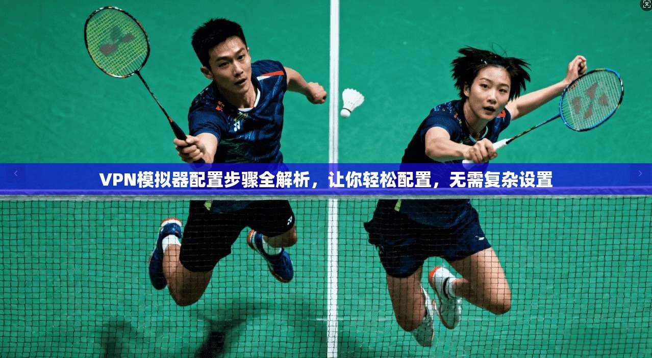 VPN模拟器配置步骤全解析,让你轻松配置,无需复杂设置 第1张 VPN模拟器配置步骤全解析,让你轻松配置,无需复杂设置 第1张