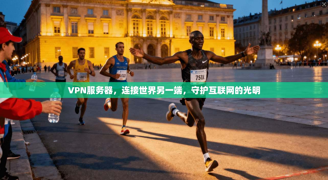 VPN服务器,连接世界另一端,守护互联网的光明 第1张 VPN服务器,连接世界另一端,守护互联网的光明 第1张