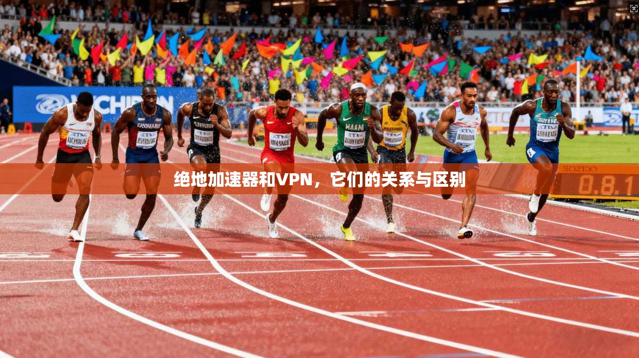 绝地加速器和VPN,它们的关系与区别 第1张 绝地加速器和VPN,它们的关系与区别 第1张
