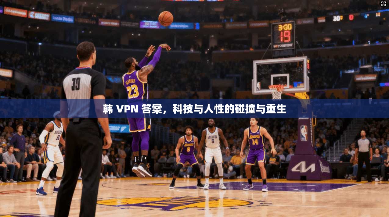 韩 VPN 答案,科技与人性的碰撞与重生 第1张 韩 VPN 答案,科技与人性的碰撞与重生 第1张