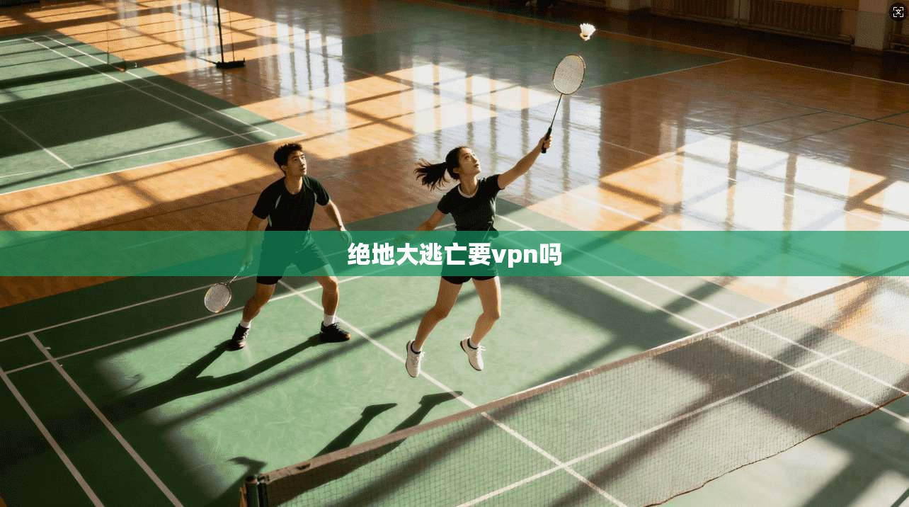 绝地大逃亡要vpn吗 第1张 绝地大逃亡要vpn吗 第1张