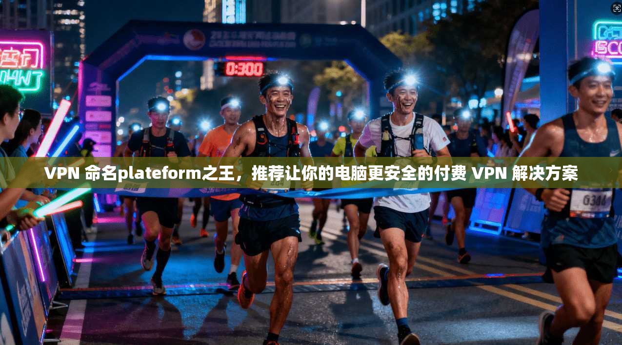 VPN 命名plateform之王,推荐让你的电脑更安全的付费 解决方案 第1张 VPN 命名plateform之王,推荐让你的电脑更安全的付费 解决方案 第1张