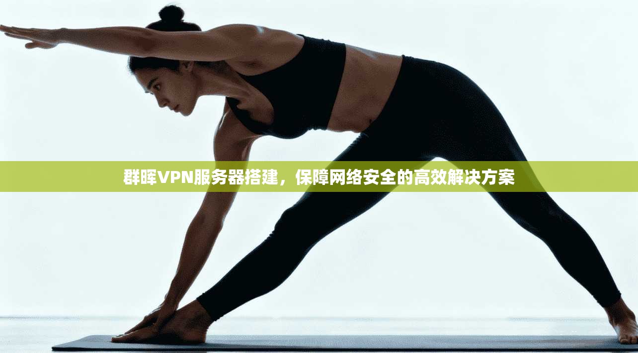 群晖VPN服务器搭建,保障网络安全的高效解决方案 第1张 群晖VPN服务器搭建,保障网络安全的高效解决方案 第1张