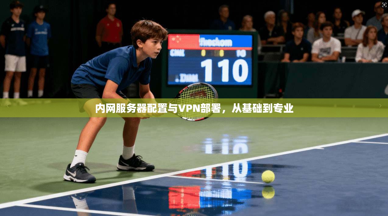 内网服务器配置与VPN部署,从基础到专业 第1张 内网服务器配置与VPN部署,从基础到专业 第1张