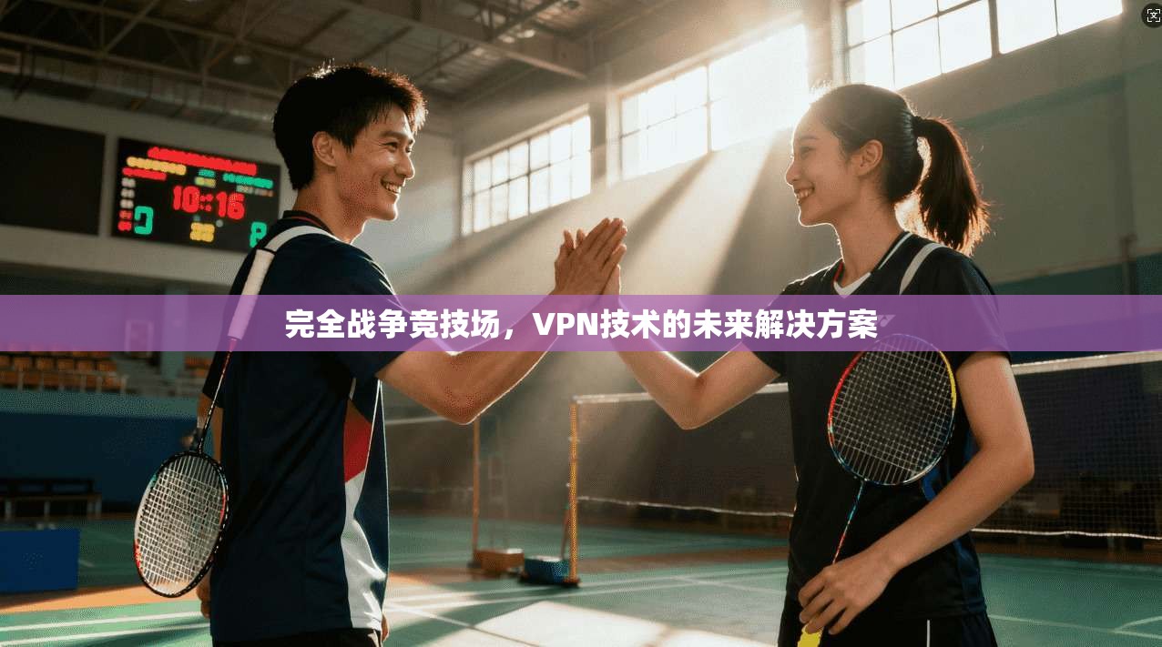 完全战争竞技场,VPN技术的未来解决方案 第1张 完全战争竞技场,VPN技术的未来解决方案 第1张