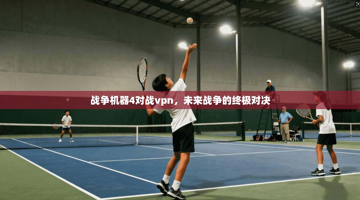 战争机器4对战vpn,未来战争的终极对决 第1张 战争机器4对战vpn,未来战争的终极对决 第1张