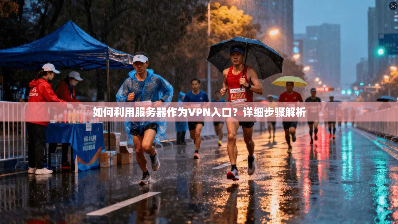 如何利用服务器作为VPN入口?详细步骤解析
