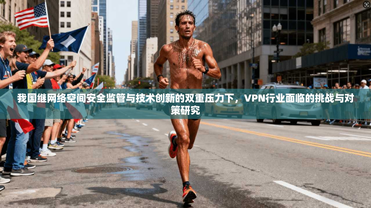 我国继网络空间安全监管与技术创新的双重压力下,VPN行业面临的挑战与对策研究 第1张 我国继网络空间安全监管与技术创新的双重压力下,VPN行业面临的挑战与对策研究 第1张