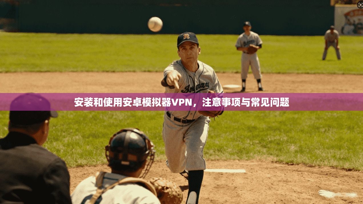 安装和使用安卓模拟器VPN,注意事项与常见问题 第1张 安装和使用安卓模拟器VPN,注意事项与常见问题 第1张