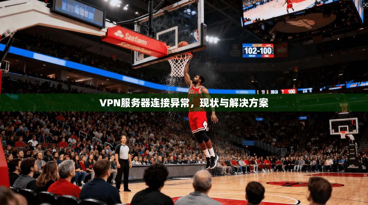 VPN服务器连接异常,现状与解决方案 第1张 VPN服务器连接异常,现状与解决方案 第1张