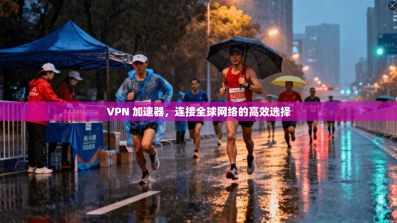 VPN 加速器,连接全球网络的高效选择 第1张 VPN 加速器,连接全球网络的高效选择 第1张