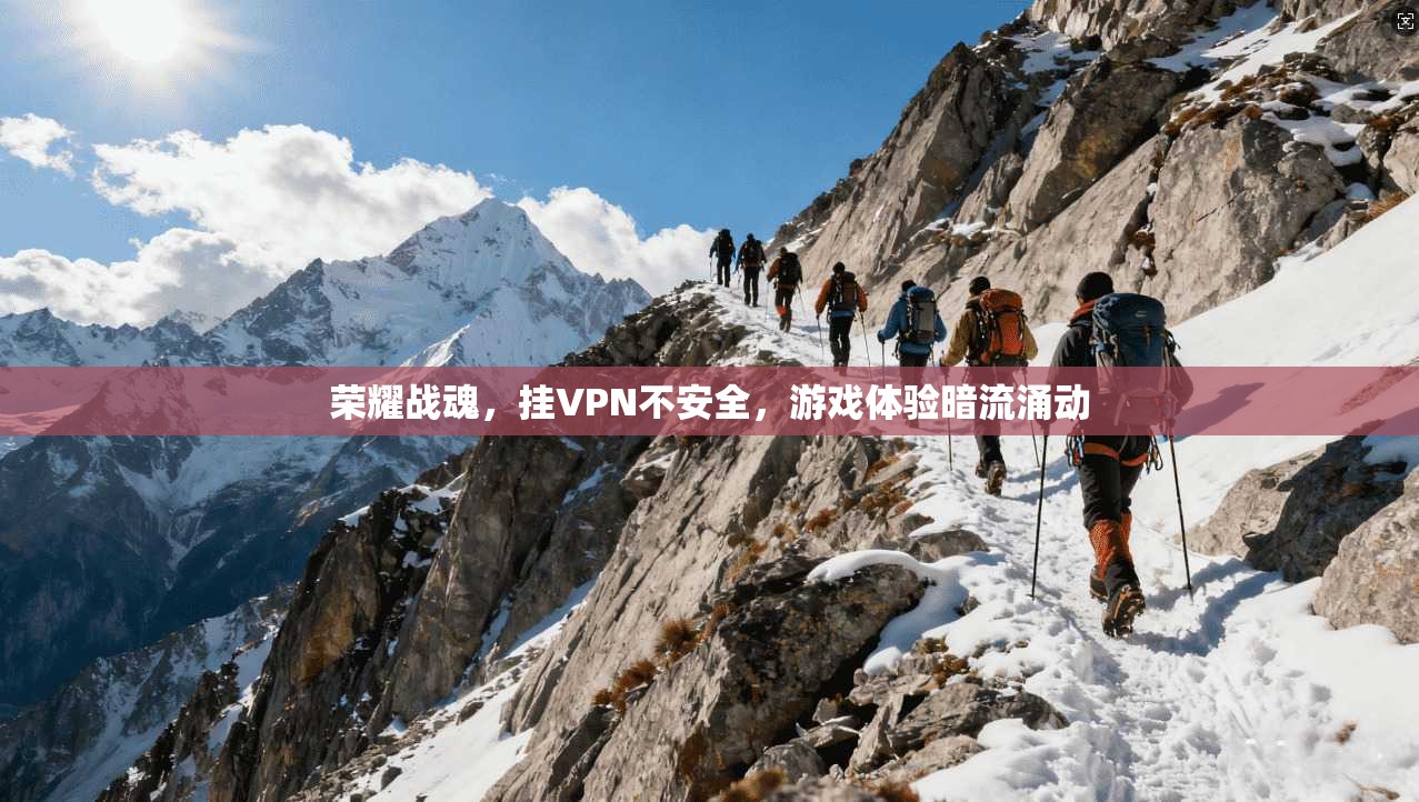 荣耀战魂,挂VPN不安全,游戏体验暗流涌动 第1张 荣耀战魂,挂VPN不安全,游戏体验暗流涌动 第1张
