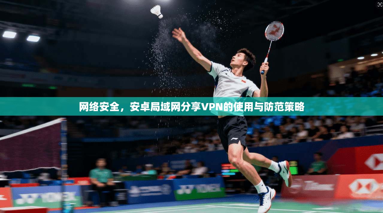 网络安全,安卓局域网分享VPN的使用与防范策略 第1张 网络安全,安卓局域网分享VPN的使用与防范策略 第1张