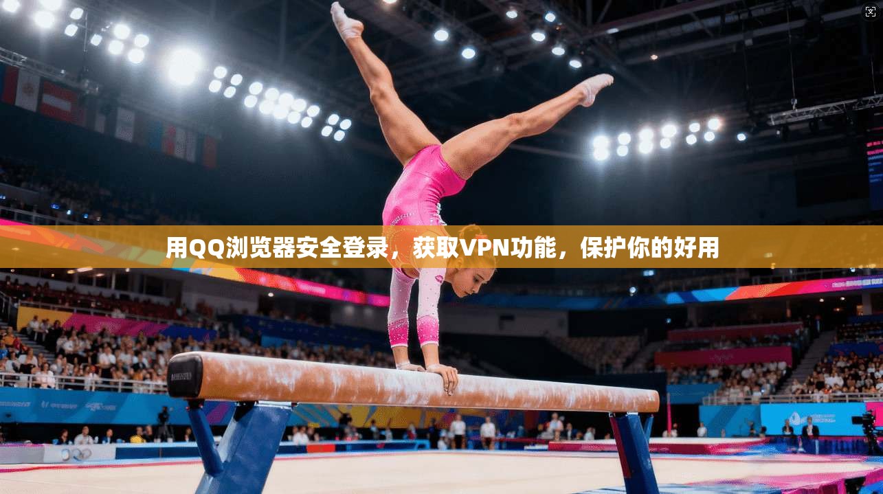 用QQ浏览器安全登录,获取VPN功能,保护你的好用 第1张 用QQ浏览器安全登录,获取VPN功能,保护你的好用 第1张