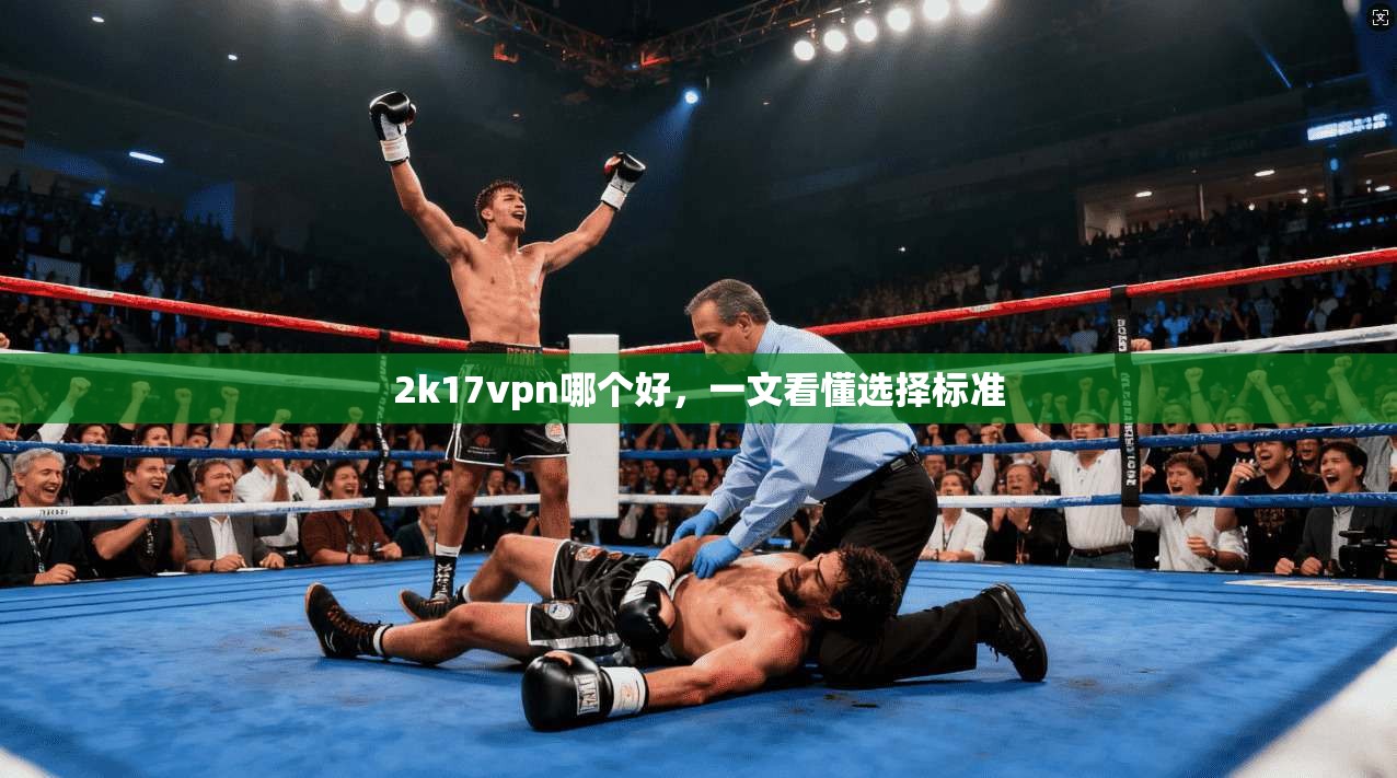 2k17vpn哪个好,一文看懂选择标准 第1张 2k17vpn哪个好,一文看懂选择标准 第1张