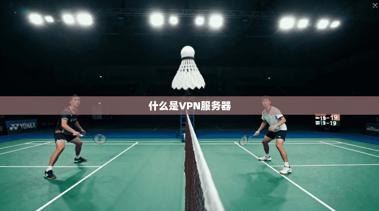 什么是VPN服务器 第1张 什么是VPN服务器 第1张