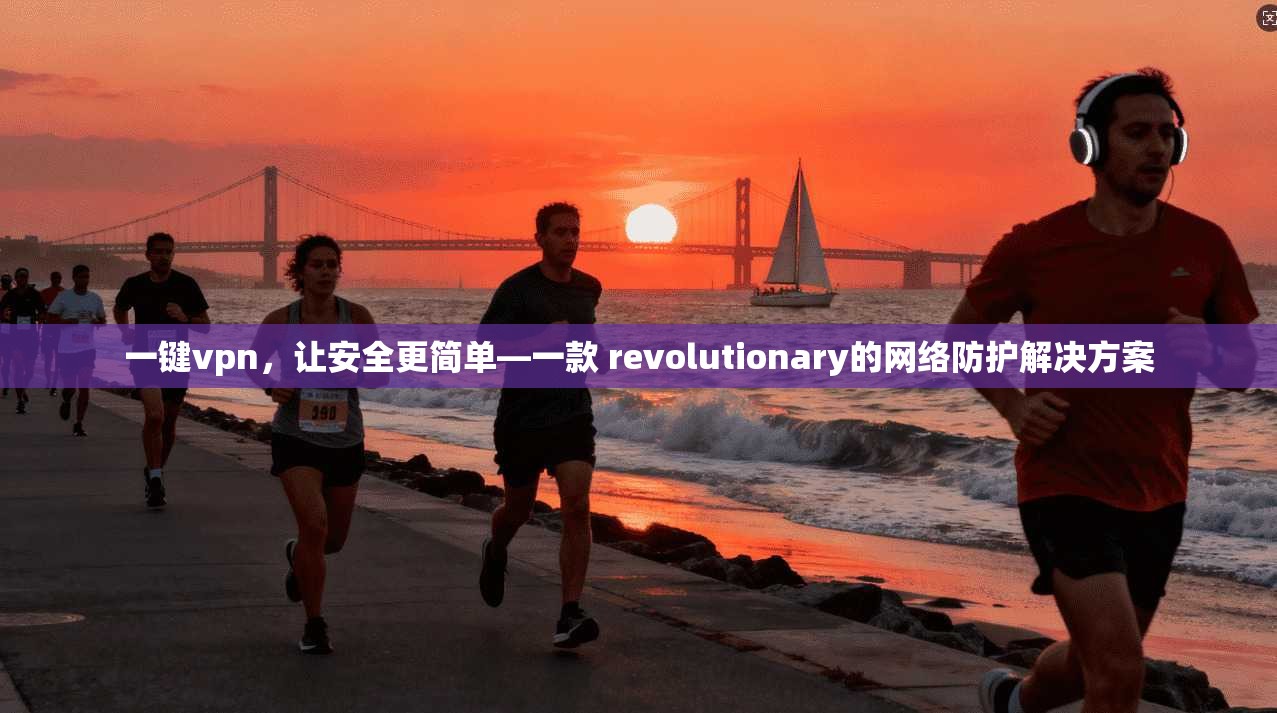 一键vpn,让安全更简单—一款 revolutionary的网络防护解决方案 第1张 一键vpn,让安全更简单—一款 revolutionary的网络防护解决方案 第1张
