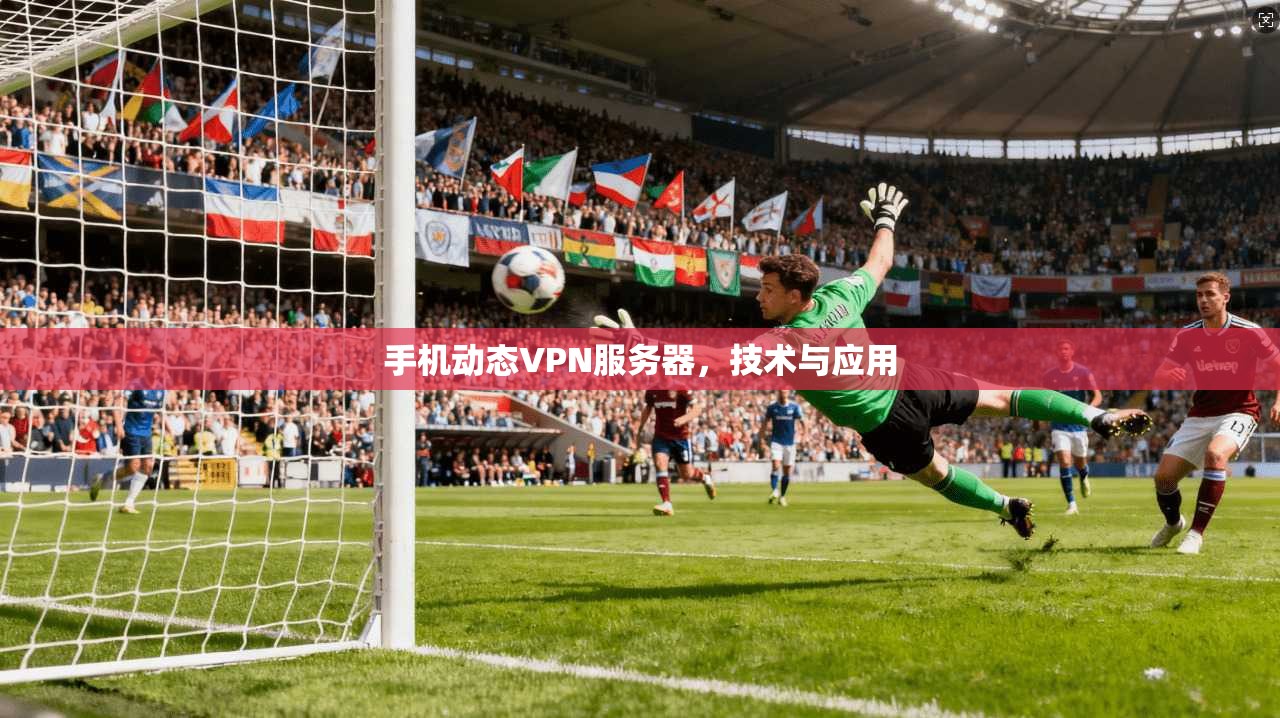 手机动态VPN服务器,技术与应用 第1张 手机动态VPN服务器,技术与应用 第1张