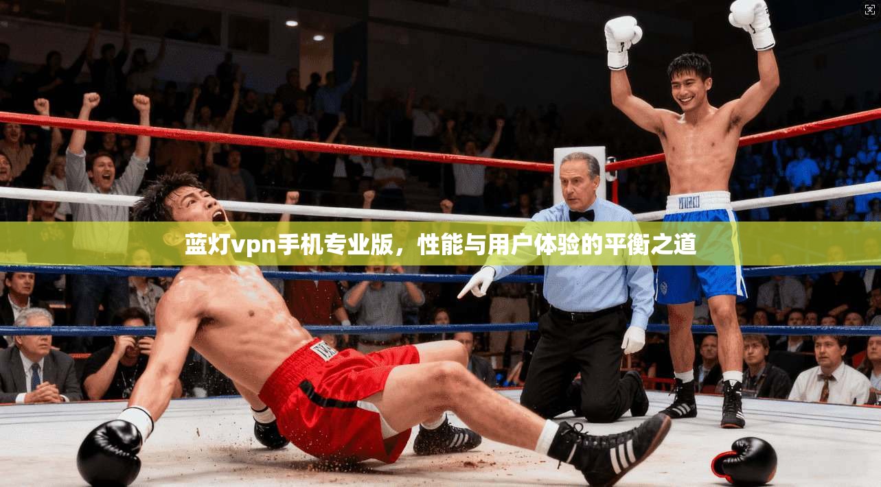 蓝灯vpn手机专业版,性能与用户体验的平衡之道 第1张 蓝灯vpn手机专业版,性能与用户体验的平衡之道 第1张