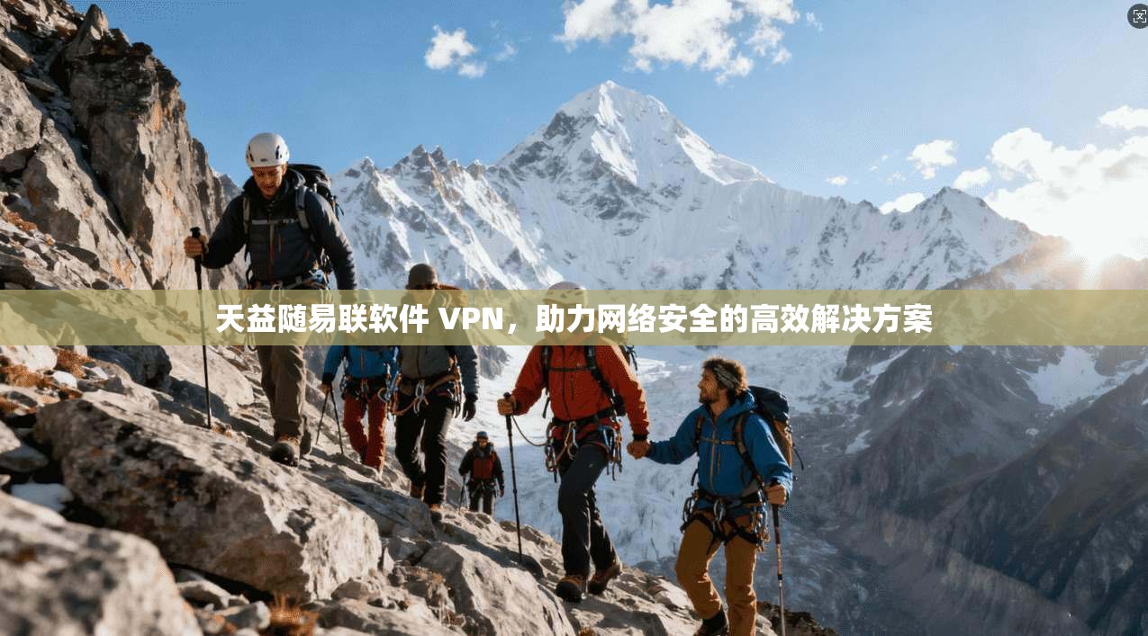 天益随易联软件 VPN,助力网络安全的高效解决方案 第1张 天益随易联软件 VPN,助力网络安全的高效解决方案 第1张