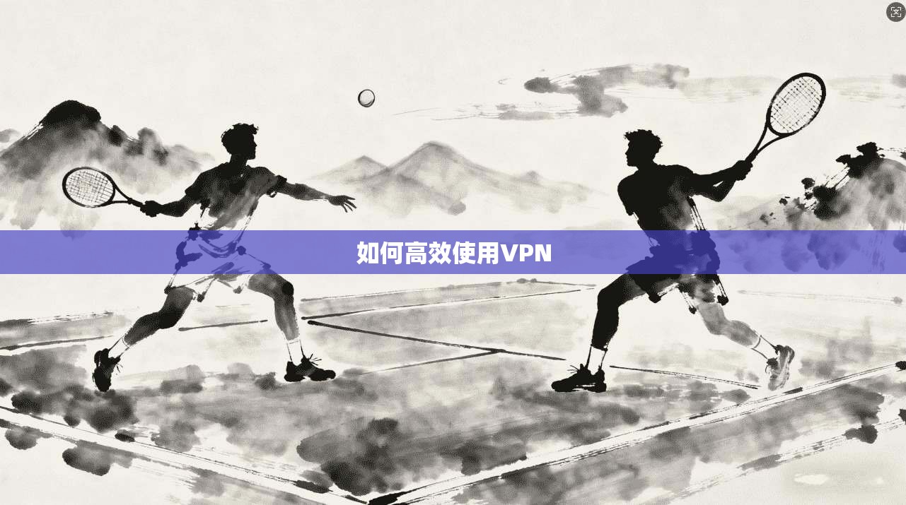 如何高效使用VPN 第1张 如何高效使用VPN 第1张