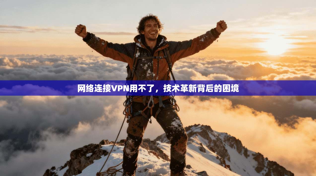 网络连接VPN用不了,技术革新背后的困境