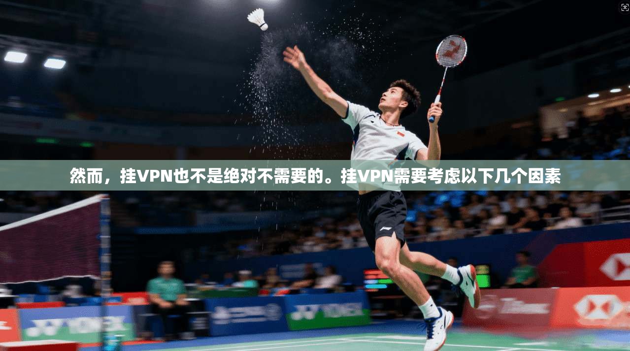 然而,挂VPN也不是绝对不需要的。挂VPN需要考虑以下几个因素