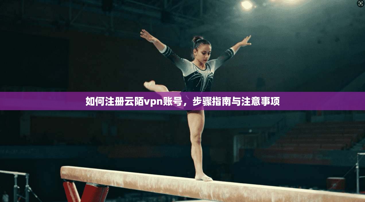 如何注册云陌vpn账号,步骤指南与注意事项