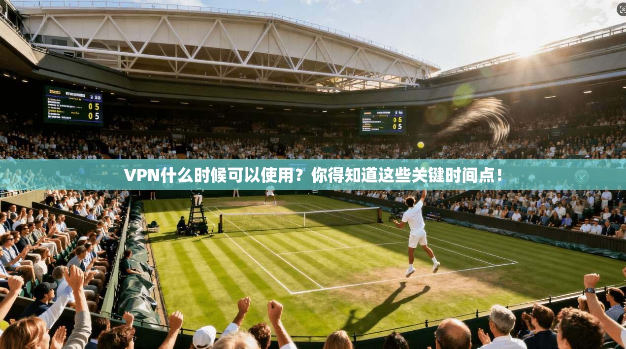 VPN什么时候可以使用?你得知道这些关键时间点! 第1张 VPN什么时候可以使用?你得知道这些关键时间点! 第1张